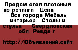 Продам стол плетеный из ротанга › Цена ­ 34 300 - Все города Мебель, интерьер » Столы и стулья   . Свердловская обл.,Ревда г.